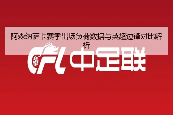 阿森纳萨卡赛季出场负荷数据与英超边锋对比解析