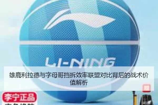 雄鹿利拉德与字母哥挡拆效率联盟对比背后的战术价值解析